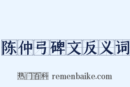 陈仲弓碑文反义词是什么意思的图片